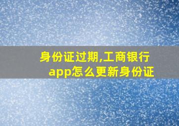 身份证过期,工商银行app怎么更新身份证