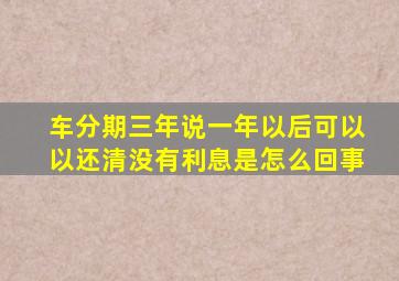 车分期三年说一年以后可以以还清没有利息是怎么回事