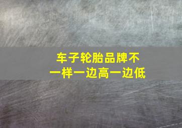 车子轮胎品牌不一样一边高一边低