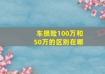 车损险100万和50万的区别在哪