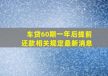 车贷60期一年后提前还款相关规定最新消息