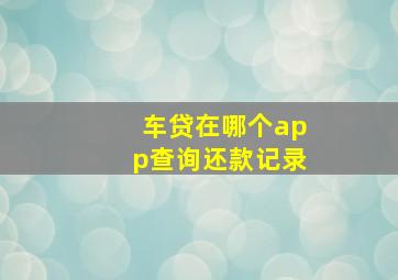 车贷在哪个app查询还款记录