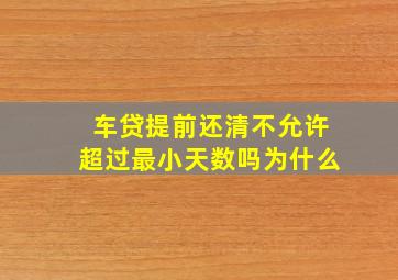 车贷提前还清不允许超过最小天数吗为什么