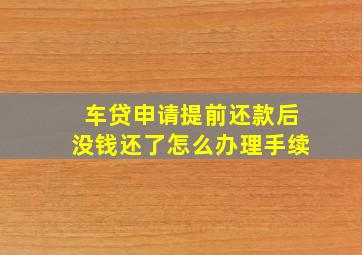 车贷申请提前还款后没钱还了怎么办理手续