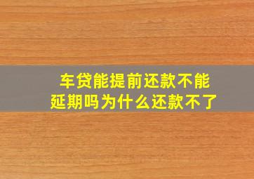 车贷能提前还款不能延期吗为什么还款不了