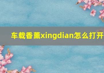 车载香薰xingdian怎么打开