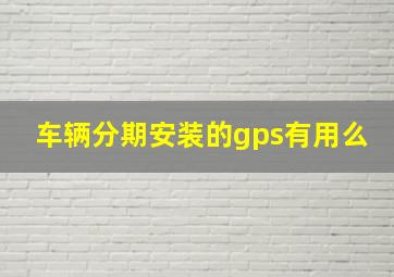 车辆分期安装的gps有用么