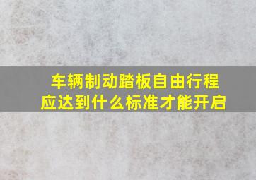 车辆制动踏板自由行程应达到什么标准才能开启