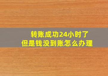 转账成功24小时了但是钱没到账怎么办理