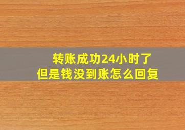 转账成功24小时了但是钱没到账怎么回复