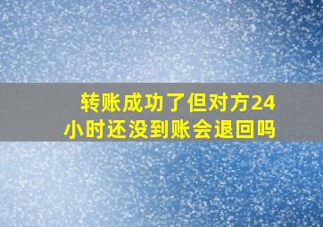 转账成功了但对方24小时还没到账会退回吗