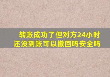 转账成功了但对方24小时还没到账可以撤回吗安全吗