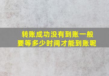 转账成功没有到账一般要等多少时间才能到账呢