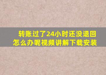 转账过了24小时还没退回怎么办呢视频讲解下载安装