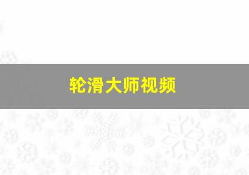 轮滑大师视频