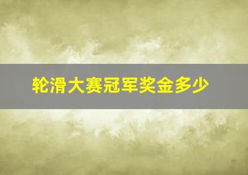 轮滑大赛冠军奖金多少