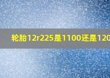 轮胎12r225是1100还是1200的