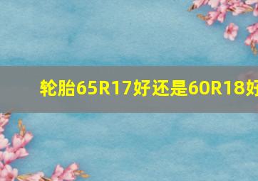 轮胎65R17好还是60R18好