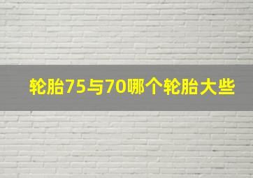 轮胎75与70哪个轮胎大些