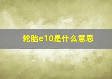 轮胎e10是什么意思