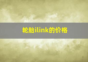 轮胎ilink的价格