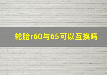 轮胎r60与65可以互换吗