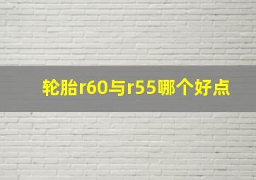 轮胎r60与r55哪个好点