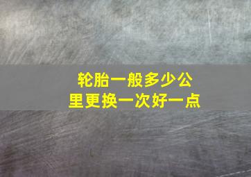 轮胎一般多少公里更换一次好一点