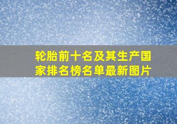 轮胎前十名及其生产国家排名榜名单最新图片