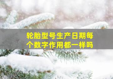 轮胎型号生产日期每个数字作用都一样吗