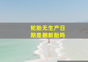 轮胎无生产日期是翻新胎吗