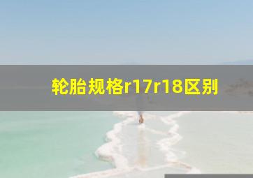 轮胎规格r17r18区别