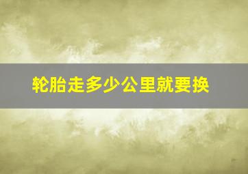 轮胎走多少公里就要换