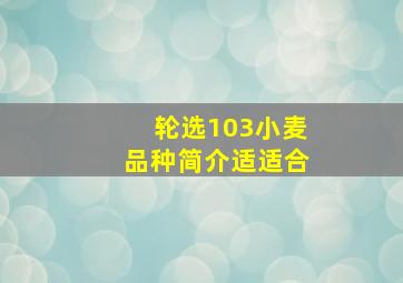 轮选103小麦品种简介适适合