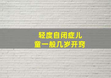 轻度自闭症儿童一般几岁开窍