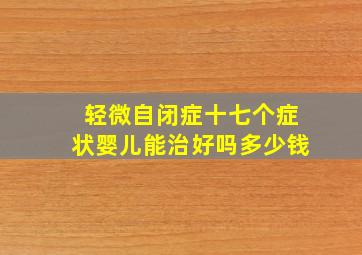 轻微自闭症十七个症状婴儿能治好吗多少钱