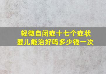 轻微自闭症十七个症状婴儿能治好吗多少钱一次