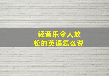 轻音乐令人放松的英语怎么说