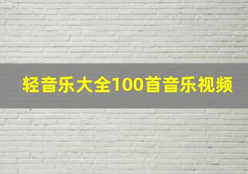 轻音乐大全100首音乐视频