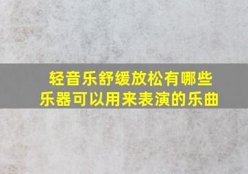 轻音乐舒缓放松有哪些乐器可以用来表演的乐曲