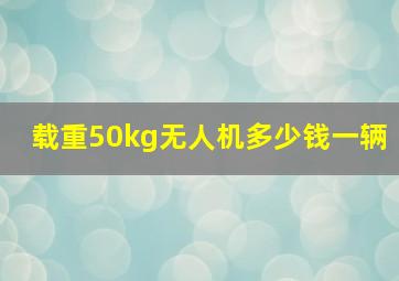 载重50kg无人机多少钱一辆