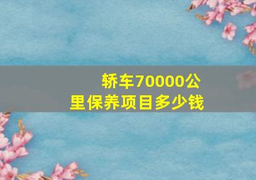 轿车70000公里保养项目多少钱