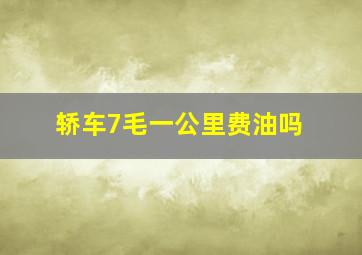 轿车7毛一公里费油吗