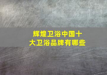 辉煌卫浴中国十大卫浴品牌有哪些