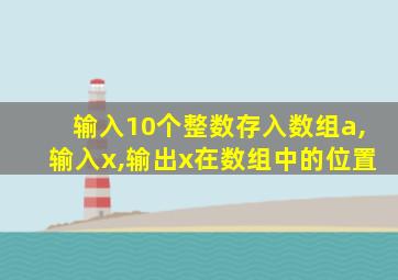 输入10个整数存入数组a,输入x,输出x在数组中的位置