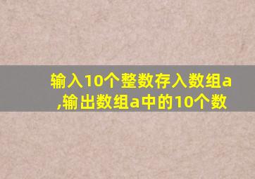 输入10个整数存入数组a,输出数组a中的10个数