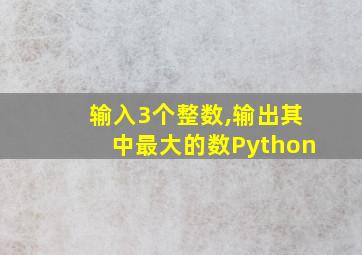 输入3个整数,输出其中最大的数Python