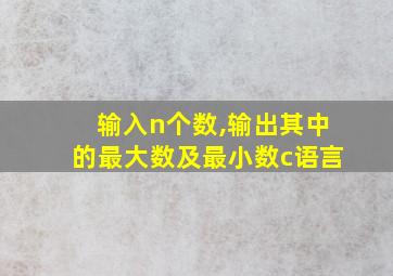 输入n个数,输出其中的最大数及最小数c语言