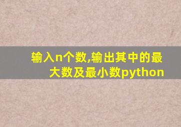 输入n个数,输出其中的最大数及最小数python