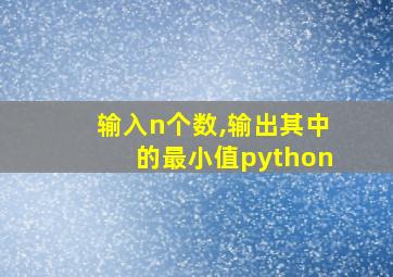 输入n个数,输出其中的最小值python